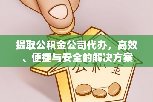 下陆提取公积金公司代办，高效、便捷与安全的解决方案