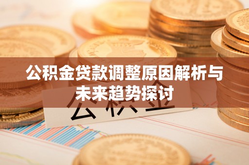 下陆公积金贷款调整原因解析与未来趋势探讨