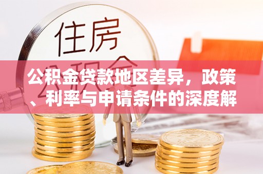 下陆公积金贷款地区差异，政策、利率与申请条件的深度解析
