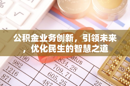 下陆公积金业务创新，引领未来，优化民生的智慧之道