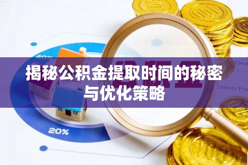 下陆揭秘公积金提取时间的秘密与优化策略