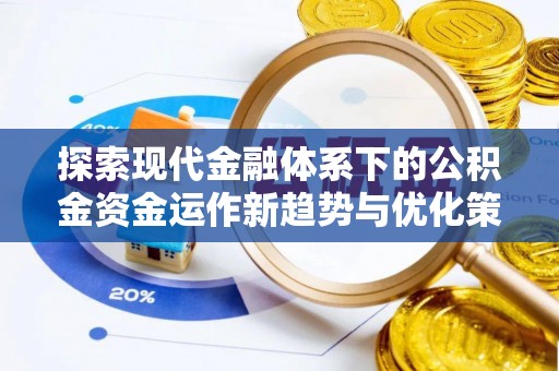 下陆探索现代金融体系下的公积金资金运作新趋势与优化策略