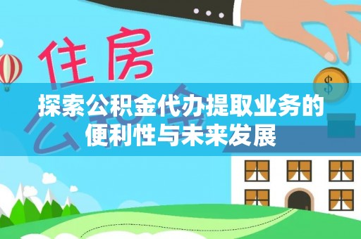 下陆探索公积金代办提取业务的便利性与未来发展