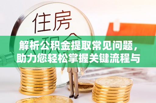 下陆解析公积金提取常见问题，助力您轻松掌握关键流程与技巧