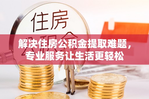 下陆解决住房公积金提取难题，专业服务让生活更轻松