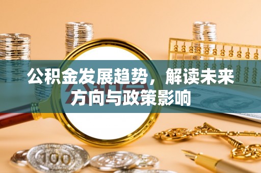 下陆公积金发展趋势，解读未来方向与政策影响