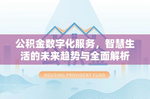 下陆公积金数字化服务，智慧生活的未来趋势与全面解析