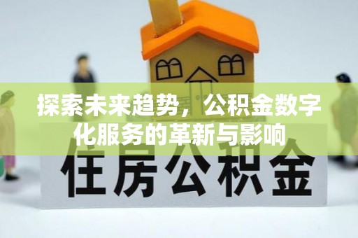 下陆探索未来趋势，公积金数字化服务的革新与影响