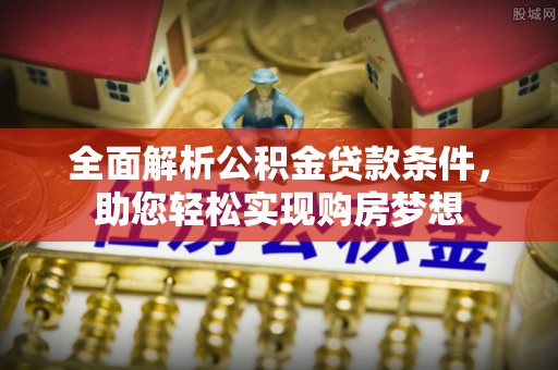 下陆全面解析公积金贷款条件，助您轻松实现购房梦想