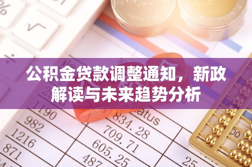 下陆公积金贷款调整通知，新政解读与未来趋势分析