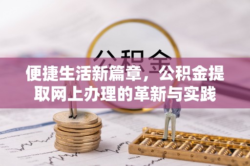 下陆便捷生活新篇章，公积金提取网上办理的革新与实践