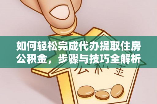 下陆如何轻松完成代办提取住房公积金，步骤与技巧全解析
