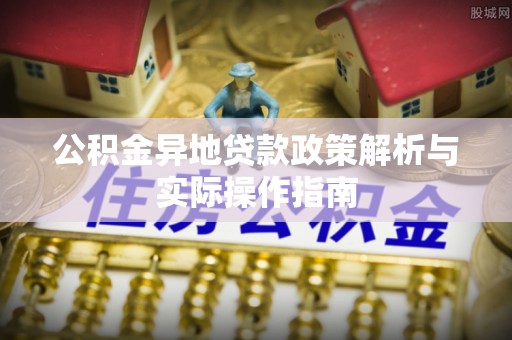 下陆公积金异地贷款政策解析与实际操作指南