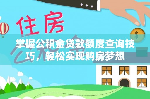 下陆掌握公积金贷款额度查询技巧，轻松实现购房梦想