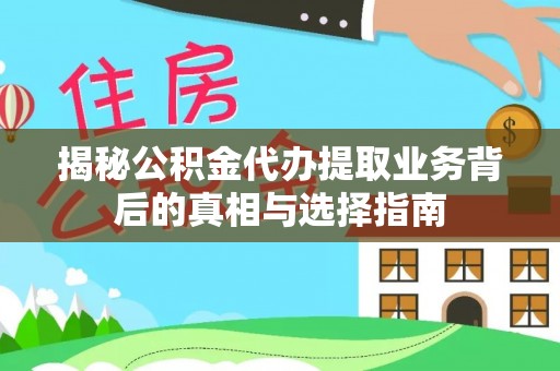 下陆揭秘公积金代办提取业务背后的真相与选择指南