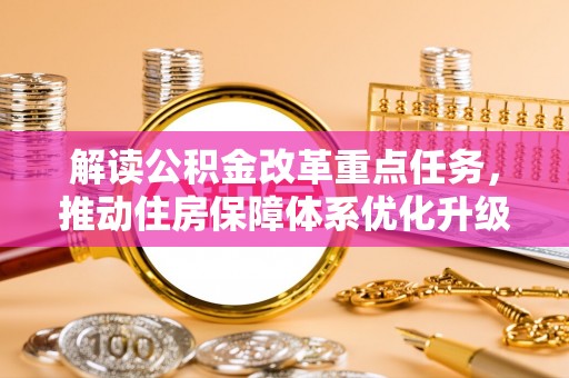 下陆解读公积金改革重点任务，推动住房保障体系优化升级