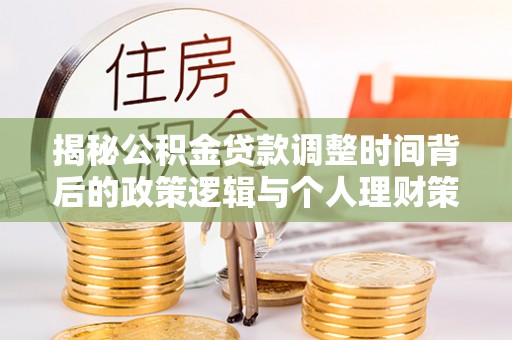 下陆揭秘公积金贷款调整时间背后的政策逻辑与个人理财策略