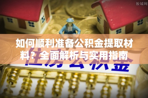 下陆如何顺利准备公积金提取材料？全面解析与实用指南