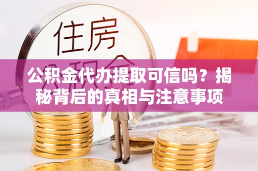下陆公积金代办提取可信吗？揭秘背后的真相与注意事项