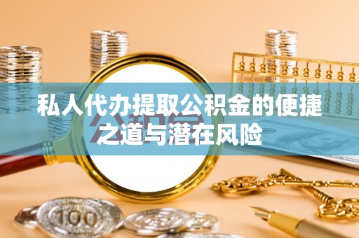 下陆私人代办提取公积金的便捷之道与潜在风险