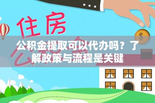 下陆公积金提取可以代办吗？了解政策与流程是关键