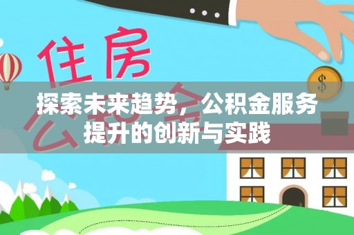 下陆探索未来趋势，公积金服务提升的创新与实践