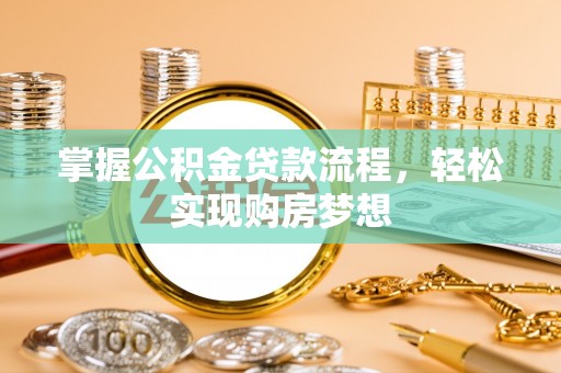 下陆掌握公积金贷款流程，轻松实现购房梦想