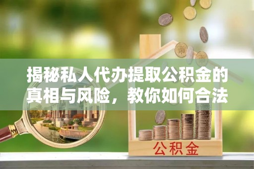 下陆揭秘私人代办提取公积金的真相与风险，教你如何合法高效操作