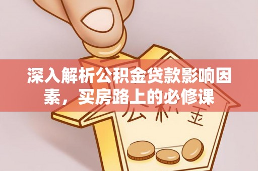 下陆深入解析公积金贷款影响因素，买房路上的必修课