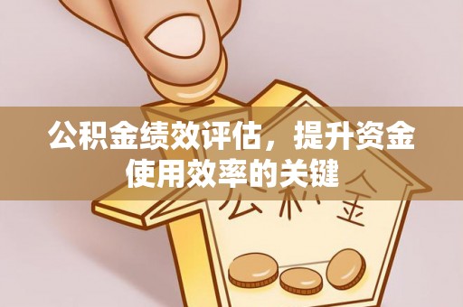 下陆公积金绩效评估，提升资金使用效率的关键