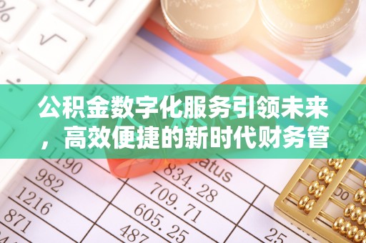 下陆公积金数字化服务引领未来，高效便捷的新时代财务管理
