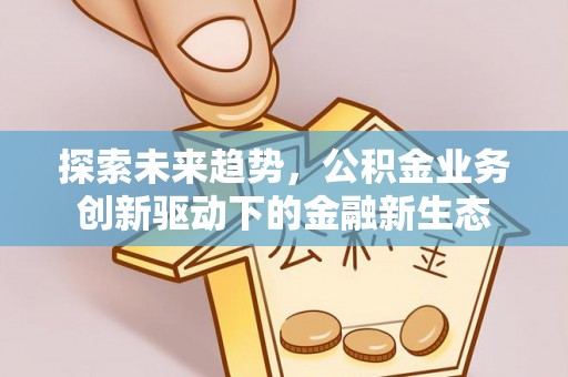 下陆探索未来趋势，公积金业务创新驱动下的金融新生态
