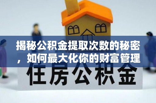 下陆揭秘公积金提取次数的秘密，如何最大化你的财富管理