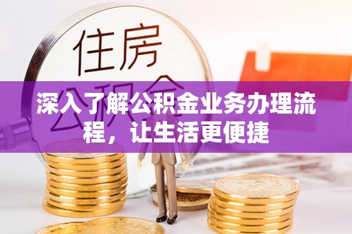 下陆深入了解公积金业务办理流程，让生活更便捷