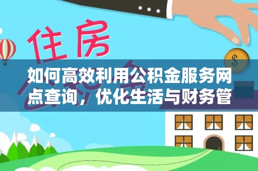 下陆如何高效利用公积金服务网点查询，优化生活与财务管理