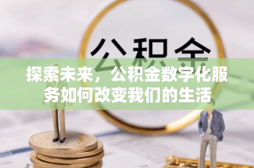 下陆探索未来，公积金数字化服务如何改变我们的生活