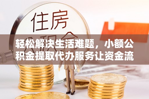 下陆轻松解决生活难题，小额公积金提取代办服务让资金流动更便捷