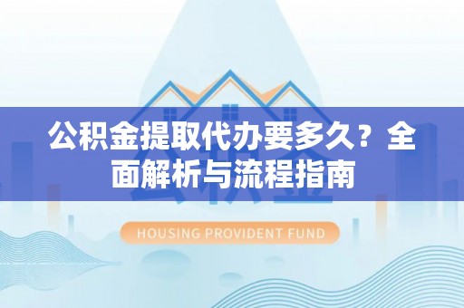 下陆公积金提取代办要多久？全面解析与流程指南