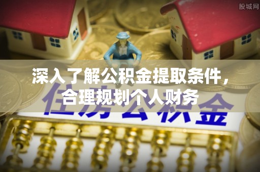下陆深入了解公积金提取条件，合理规划个人财务