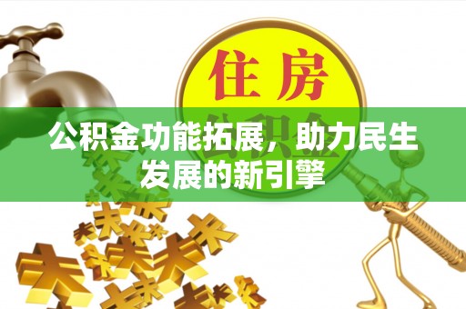 下陆公积金功能拓展，助力民生发展的新引擎