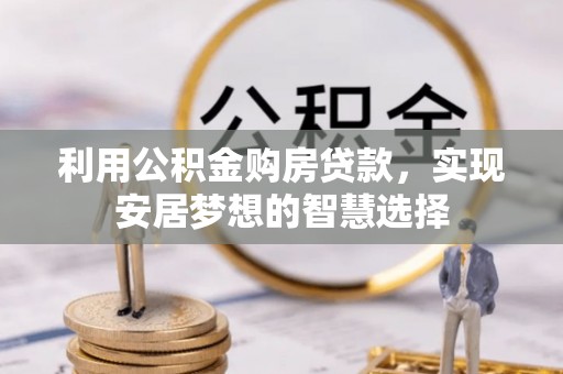 下陆利用公积金购房贷款，实现安居梦想的智慧选择