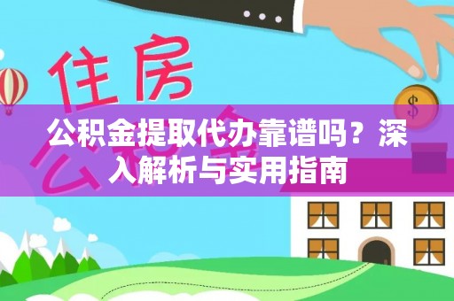 下陆公积金提取代办靠谱吗？深入解析与实用指南
