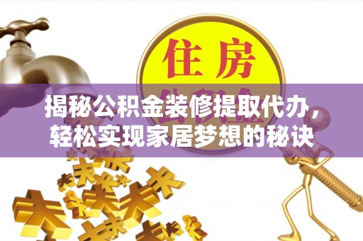 下陆揭秘公积金装修提取代办，轻松实现家居梦想的秘诀