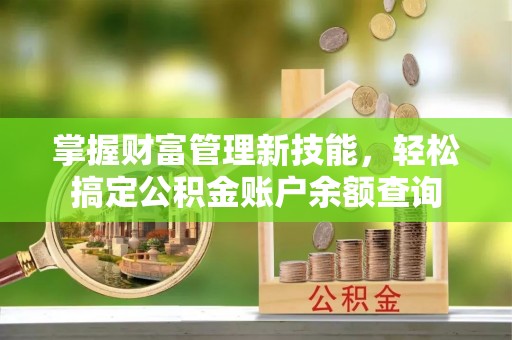 下陆掌握财富管理新技能，轻松搞定公积金账户余额查询