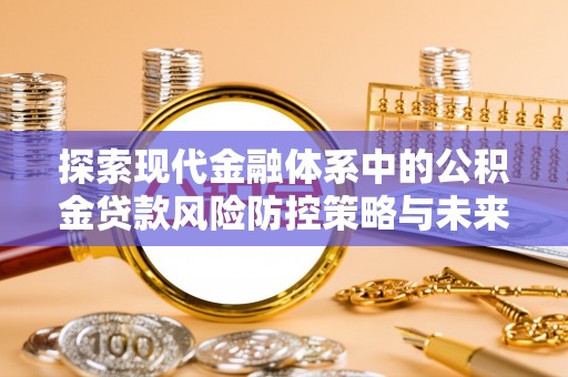 下陆探索现代金融体系中的公积金贷款风险防控策略与未来发展趋势