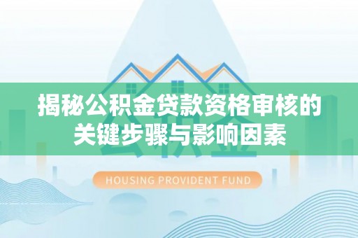 下陆揭秘公积金贷款资格审核的关键步骤与影响因素