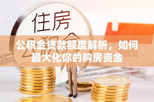 下陆公积金贷款额度解析，如何最大化你的购房资金