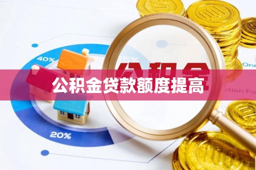 下陆公积金贷款额度提高