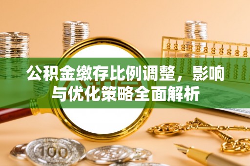 下陆公积金缴存比例调整，影响与优化策略全面解析