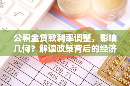 下陆公积金贷款利率调整，影响几何？解读政策背后的经济逻辑